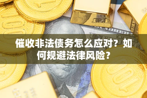 武汉催收非法债务怎么应对？如何规避法律风险？