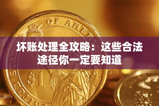 武汉坏账处理全攻略：这些合法途径你一定要知道