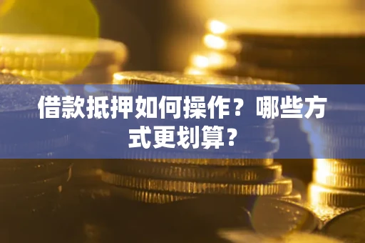 武汉借款抵押如何操作？哪些方式更划算？