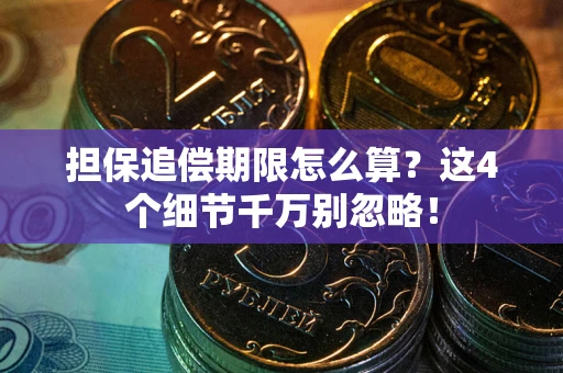 武汉担保追偿期限怎么算?这4个细节千万别忽略! 武汉担保追偿期限怎么算?这4个细节千万别忽略!