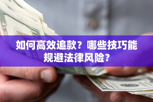 武汉如何高效追款？哪些技巧能规避法律风险？