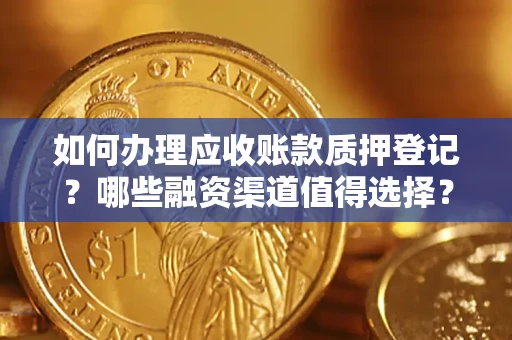 武汉如何办理应收账款质押登记？哪些融资渠道值得选择？