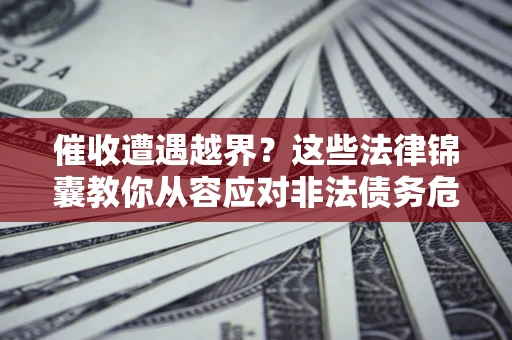 武汉催收遭遇越界？这些法律锦囊教你从容应对非法债务危机