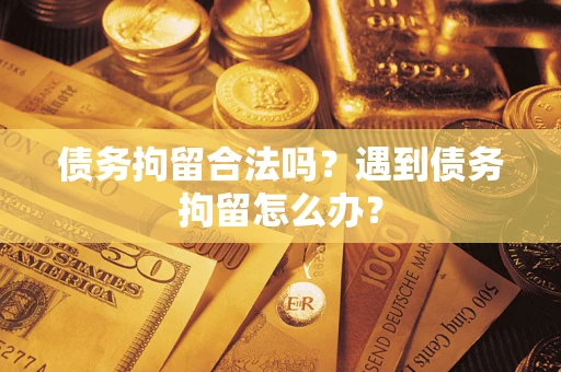 武汉债务拘留合法吗？遇到债务拘留怎么办？