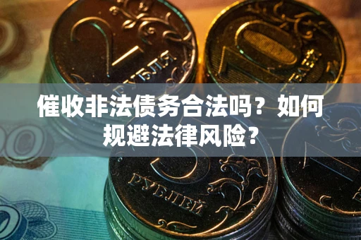 武汉催收非法债务合法吗？如何规避法律风险？