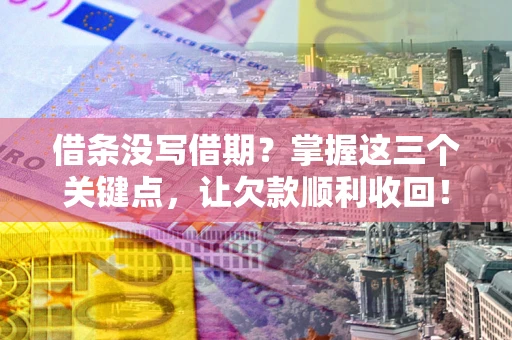 武汉借条没写借期？掌握这三个关键点，让欠款顺利收回！