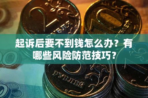 武汉起诉后要不到钱怎么办?有哪些风险防范技巧? 武汉起诉后要不到钱怎么办?有哪些风险防范技巧?