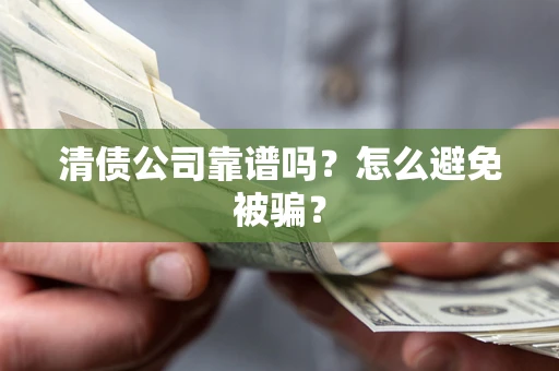 武汉清债公司靠谱吗？怎么避免被骗？