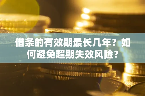 武汉借条的有效期最长几年？如何避免超期失效风险？