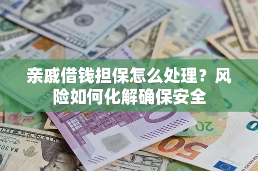 武汉亲戚借钱担保怎么处理？风险如何化解确保安全