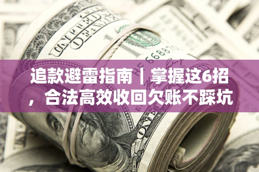 武汉追款避雷指南｜掌握这6招，合法高效收回欠账不踩坑