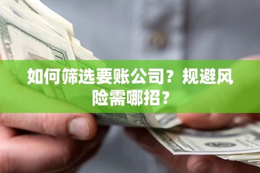 武汉如何筛选要账公司？规避风险需哪招？