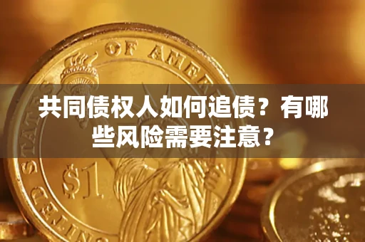 武汉共同债权人如何追债？有哪些风险需要注意？