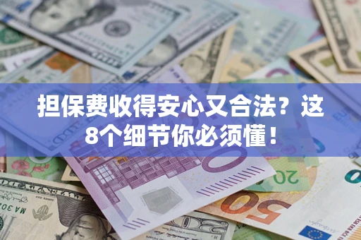 武汉担保费收得安心又合法？这8个细节你必须懂！