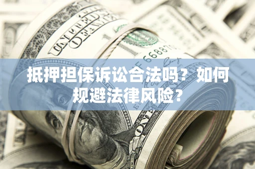 武汉抵押担保诉讼合法吗？如何规避法律风险？