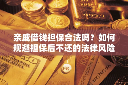 武汉亲戚借钱担保合法吗？如何规避担保后不还的法律风险？