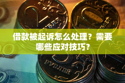 武汉借款被起诉怎么处理？需要哪些应对技巧？