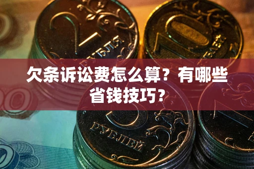 武汉欠条诉讼费怎么算？有哪些省钱技巧？