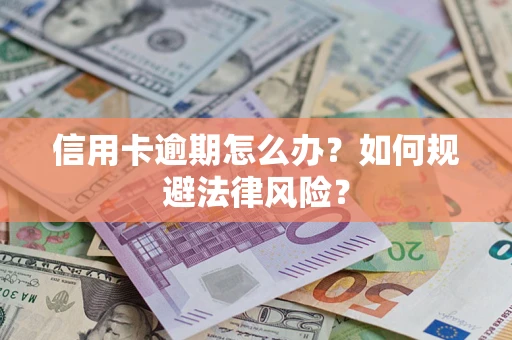 武汉信用卡逾期怎么办？如何规避法律风险？