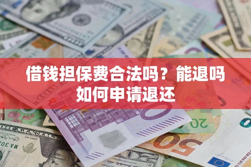 武汉借钱担保费合法吗？能退吗如何申请退还