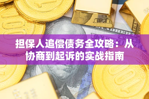 武汉担保人追偿债务全攻略：从协商到起诉的实战指南