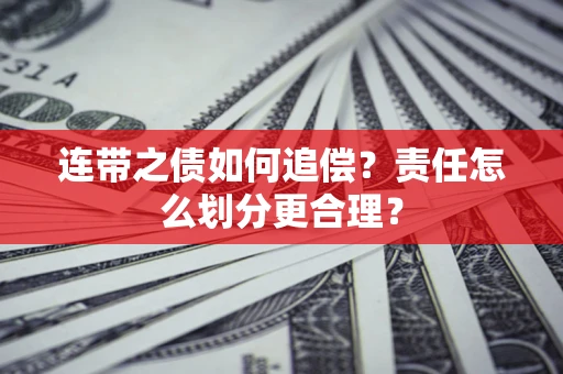 武汉连带之债如何追偿？责任怎么划分更合理？