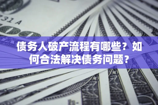 武汉债务人破产流程有哪些？如何合法解决债务问题？