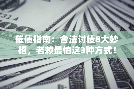 武汉催债指南：合法讨债8大妙招，老赖最怕这3种方式！