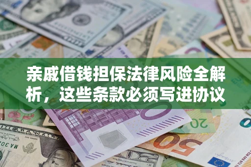 武汉亲戚借钱担保法律风险全解析，这些条款必须写进协议