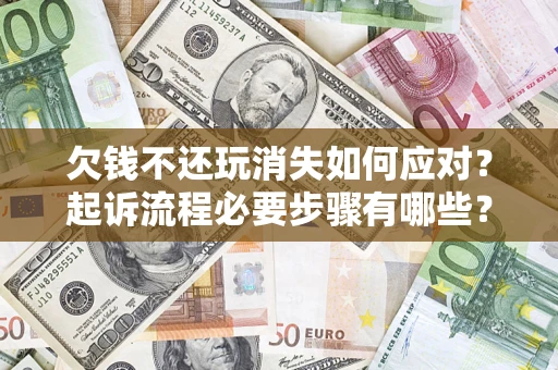 武汉欠钱不还玩消失如何应对？起诉流程必要步骤有哪些？