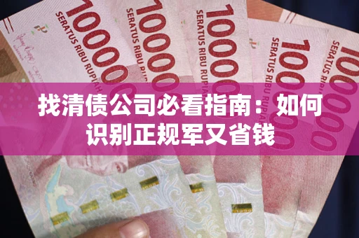 武汉找清债公司必看指南：如何识别正规军又省钱