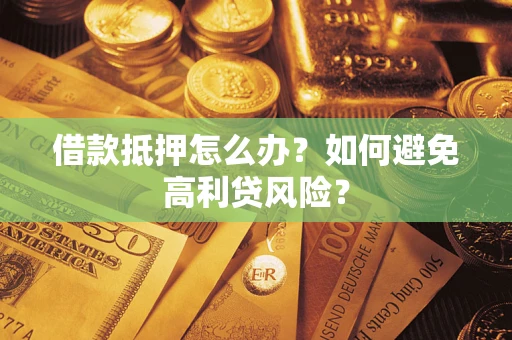 武汉借款抵押怎么办？如何避免高利贷风险？