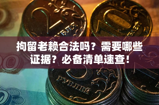 武汉拘留老赖合法吗？需要哪些证据？必备清单速查！