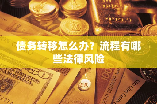 武汉债务转移怎么办？流程有哪些法律风险